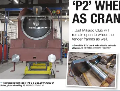  ?? MICHAEL DENHOLM P2 STEAM LOCOMOTIVE COMPANY ?? One of the ‘P2’s’ crank webs with the stub axle attached. The imposing front end of ‘P2’ 2-8-2 No. 2007 Prince of Wales, pictured on May 20.