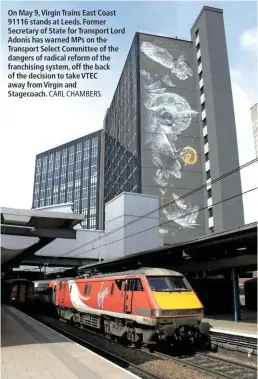  ?? CARL CHAMBERS. ?? On May 9, Virgin Trains East Coast 91116 stands at Leeds. Former Secretary of State for Transport Lord Adonis has warned MPs on the Transport Select Committee of the dangers of radical reform of the franchisin­g system, off the back of the decision to...