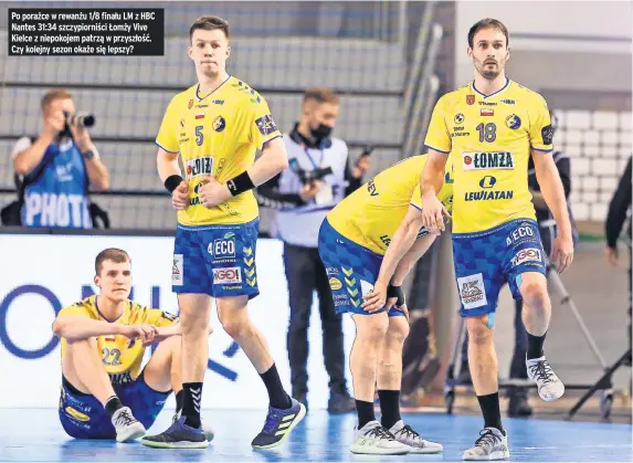  ??  ?? Po porażce w rewanżu 1/8 finału LM z HBC Nantes 31:34 szczypiorn­iści Łomży Vive Kielce z niepokojem patrzą w przyszłość. Czy kolejny sezon okaże się lepszy?