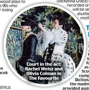  ??  ?? Court in the act: Rachel Weisz and Olivia Colman in The Favourite