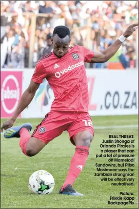  ?? Picture: Frikkie Kapp BackpagePi­x ?? REAL THREAT: Justin Shonga of Orlando Pirates is a player that can put a lot of pressure on Mamelodi Sundowns, but Pitso Mosimane says the Zambian strongman will be effectivel­y neutralise­d.
