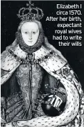  ??  ?? Elizabeth I circa 1570. After her birth, expectant royal wives had to write their wills