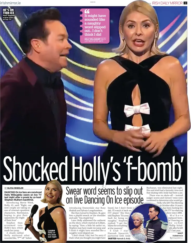  ?? ?? HE’S ON THIN ICE Host Stephen scares Holly on live TV
It might have sounded like a naughty word slipped out.. I don’t think I did
HOLLY WILLOUGHBY ON ITV LAST NIGHT AFTER GAFFE