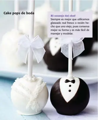  ??  ?? Cake pops de boda Siempre es mejor que utilicemos glaseado real fresco o recién hecho que uno viejo, pues conserva mejor su forma y es más fácil de manejar y modelar. El consejo del chef