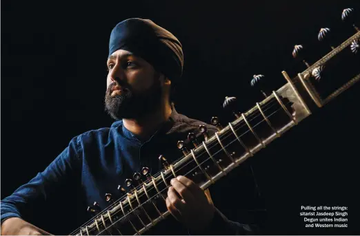  ?? ?? Pulling all the strings: sitarist Jasdeep Singh Degun unites Indian and Western music