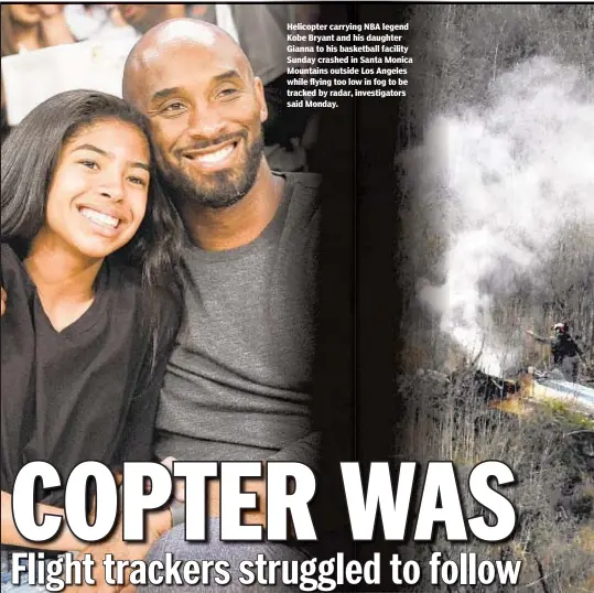  ??  ?? Helicopter carrying NBA legend Kobe Bryant and his daughter Gianna to his basketball facility Sunday crashed in Santa Monica Mountains outside Los Angeles while flying too low in fog to be tracked by radar, investigat­ors said Monday.