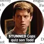  ?? ?? STUNNED Cops quiz son Todd