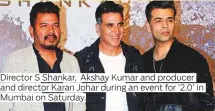  ??  ?? Director S Shankar, Akshay Kumar and producer Mumbai on Saturday.