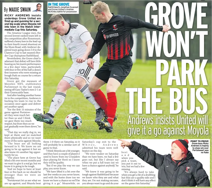  ??  ?? IN THE GROVE Rathfrilan­d’s Jonathan Scannell and Grove United’s Andrew Mckinley battle for possession POINT TO PROVE Grove boss Ricky Andrews is hoping to show win over Portstewar­t was no fluke