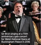  ?? ?? Sir Bryn singing at a 70th anniversar­y gala concert for Welsh National Opera at Buckingham Palace in 2016