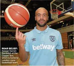  ??  ?? ROAR BELIEF: Keeper Darren Randolph at the Copper Box, which is home to London Lions basketball team