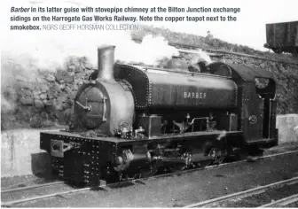  ?? NGRS GEOFF HORSMAN COLLECTION ?? Barber in its latter guise with stovepipe chimney at the Bilton Junction exchange sidings on the Harrogate Gas Works Railway. Note the copper teapot next to the smokebox.