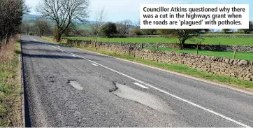  ?? ?? Councillor Atkins questioned why there was a cut in the highways grant when the roads are ‘plagued’ with potholes.