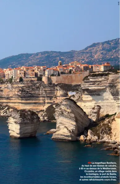  ??  ?? tuLa magnifique Bonifacio, du haut de ses falaises de calcaire, à 60 m au-dessus de la Méditerran­ée. Ci-contre, un village caché dans
la montagne, le port de Bastia, les incontourn­ables produits locaux, et autres rafraîchis­sants cours d’eau.