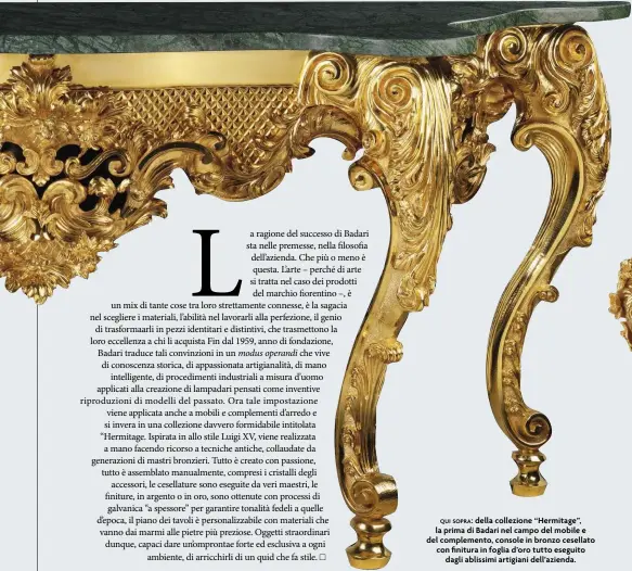  ??  ?? della collezione “Hermitage”, la prima di Badari nel campo del mobile e del complement­o, console in bronzo cesellato con finitura in foglia d’oro tutto eseguito dagli ablissimi artigiani dell’azienda.