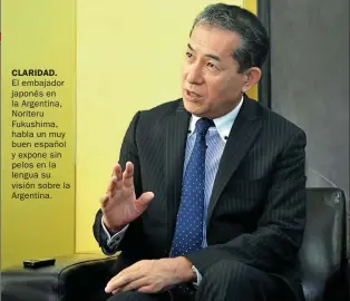  ??  ?? CLARIDAD. El embajador japonés en la Argentina, Noriteru Fukushima, habla un muy buen español y expone sin pelos en la lengua su visión sobre la Argentina.