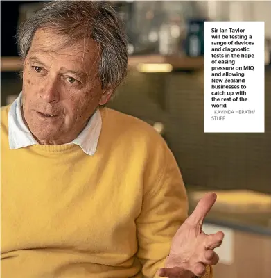  ?? KAVINDA STUFF HERATH/ ?? Sir Ian Taylor will be testing a range of devices and diagnostic tests in the hope of easing pressure on MIQ and allowing New Zealand businesses to catch up with the rest of the world.