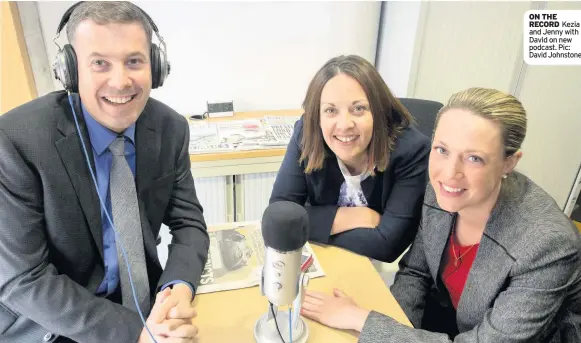  ??  ?? ON THE RECORD Kezia and Jenny with David on new podcast. Pic: David Johnstone