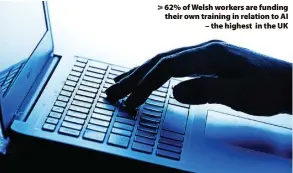  ?? ?? > 62% of Welsh workers are funding their own training in relation to AI – the highest in the UK