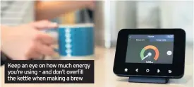  ??  ?? Keep an eye on how much energy you’re using – and don’t overfill the kettle when making a brew