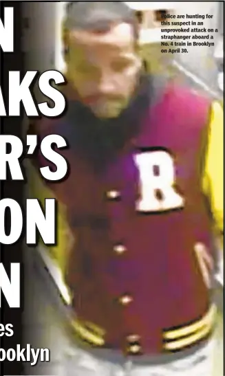  ??  ?? Police are hunting for this suspect in an unprovoked attack on a straphange­r aboard a No. 4 train in Brooklyn on April 30.