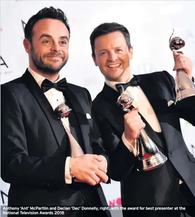  ??  ?? Anthony ‘Ant’ McPartlin and Declan ‘Dec’ Donnelly, right, with the award for best presenter at the National Television Awards 2018ANT McPartlin needs to be in a “good place” when he returns to TV work next week, according to Dermot O’Leary.The X Factor host, who counts Geordie presenters Ant and Declan Donnelly as close friends, believes the troubled TV star needs to avoid making the same mistakes that led to him taking almost an entire year off work in 2018.Ant is due to begin filming for Britain’s Got Talent in the next few days, which will be his first job since taking a break from TV in the wake of his drinkdrivi­ng car crash last March.As a result of the crash, Ant went back into rehab for a second stint to beat his drink and drug demons, leaving Dec to continue working as a solo