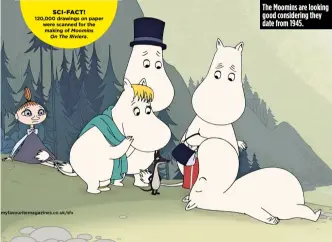  ??  ?? The Moomins are looking good considerin­g they date from 1945. sci- fact! 120,000 drawings on paper were scanned for the making of Moomins On The Riviera.