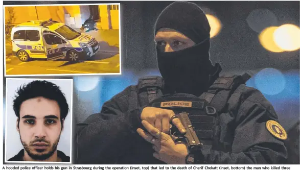  ?? Picture: AP PHOTO ?? A hooded police officer holds his gun in Strasbourg during the operation (inset, top) that led to the death of Cherif Chekatt (inset, bottom) the man who killed three people near a Christmas market on Tuesday night.