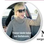  ??  ?? Theron bleibt lieber nur Beifahreri­n.