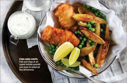  ??  ?? FISH AND CHIPS. Fish and chips är en typisk brittisk pubrätt som även är enkel att fixa till hemma.