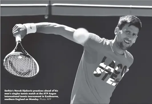  ?? Photo: AFP ?? Serbia’s Novak Djokovic practices ahead of his men’s singles tennis match at the ATP Aegon Internatio­nal tennis tournament in Eastbourne, southern England on Monday.