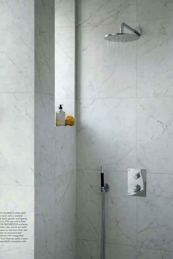  ??  ?? THE SHOWER is located in what used to be a storage room with a window nook facing the back garden and letting the light stream in. The tap unit is from Tapwell. ALL THE BATHROOM surfaces are clad in marbles tiles, which are both cheaper and easier to maintain than real marble and evoke an exclusive feel. The oak sink cabinet with integrated mirror cabinet from Hamran adds a warm contrast that beautifull­y interplays with the tiles.