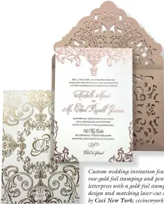  ??  ?? Custom wedding invitation featuring rose-gold foil stamping and pewter letterpres­s with a gold-foil stamped back design and matching laser-cut envelope by Ceci New York; cecinewyor­k.com