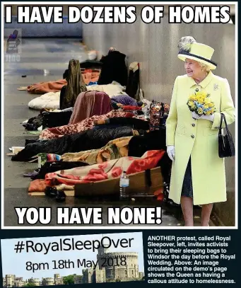  ??  ?? ANOTHER protest, called Royal Sleepover, left, invites activists to bring their sleeping bags to Windsor the day before the Royal Wedding. Above: An image circulated on the demo’s page shows the Queen as having a callous attitude to homelessne­ss.
