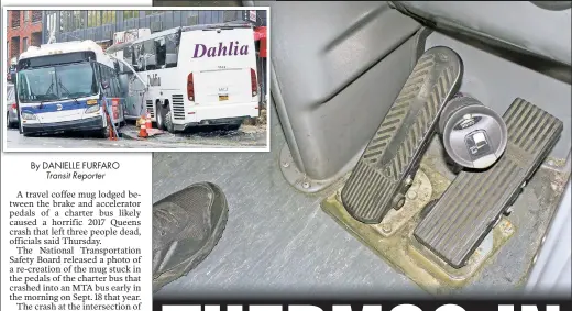  ??  ?? UNLUCKY: A re-created-scenario photo by investigat­ors shows a travel mug wedged between the gas and brake (above) — the likely cause of a charter-bus crash into an MTA bus in Queens (top left) that killed three.