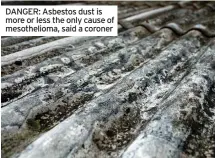  ?? ?? DANGER: Asbestos dust is more or less the only cause of mesothelio­ma, said a coroner