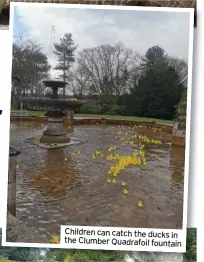  ??  ?? Children can catch the ducks in the Clumber Quadrafoil fountain