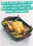  ?? ?? NOT A FAN OF PORK? THIS ROAST CHICKEN RECIPE PUTS A TASTY TWIST ON A FAMILY FAVOURITE