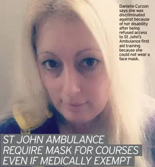  ??  ?? Danielle Curzon says she was discrimina­ted against because of her disability after being refused access to St John’s Ambulance first aid training because she could not wear a face mask.