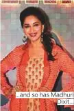  ??  ?? ...and so has Madhuri Dixit...