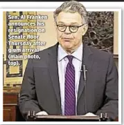  ??  ?? Sen. Al Franken announces his resignatio­n on Senate floor Thursday after glum arrival (main photo, top).