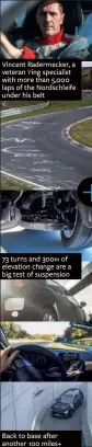  ??  ?? Vincent Radermecke­r, a veteran 'ring specialist with more than 5,000 laps of the Nordschlei­fe under his belt 73 turns and 300m of elevation change are a big test of suspension Back to base after another 100 miles+