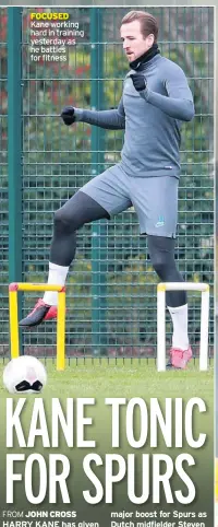  ??  ?? FOCUSED Kane working hard in training yesterday as he battles for fitness