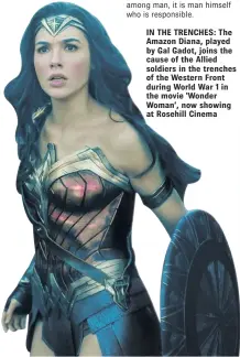  ??  ?? IN THE TRENCHES: The Amazon Diana, played by Gal Gadot, joins the cause of the Allied soldiers in the trenches of the Western Front during World War 1 in the movie ‘Wonder Woman’, now showing at Rosehill Cinema