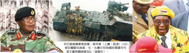  ??  ?? 辛巴威疑爆軍事政變，裝甲車（上圖，路透）14日被目擊駛向首都。左、右圖分別為國防軍總司­令奇文嘉與總統穆加比（美聯社）。