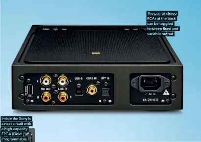  ??  ?? Inside the Sony is a neat circuit with a high-capacity FPGA (Field Programmab­le Gate Array) chip The pair of stereo RCAS at the back can be toggled between fixed and variable output