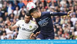  ?? — AFP ?? LEEDS: Leeds United’s English midfielder Jack Harrison vies with Manchester City’s Portuguese defender Joao Cancelo during their English Premier League match at Elland Road on April 30, 2022.