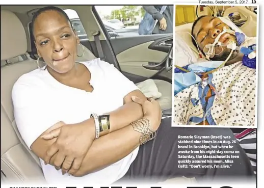  ??  ?? Romario Slayman (inset) was stabbed nine times in an Aug. 26 brawl in Brooklyn, but when he awoke from his eight-day coma on Saturday, the Massachuse­tts teen quickly assured his mom, Alisa (left): “Don’t worry, I’m alive.”