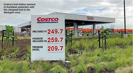  ?? ?? Costco’s fuel station opened in Auckland yesterday with the cheapest fuel in the Westgate area.