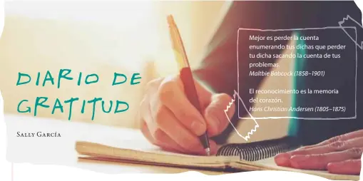  ??  ?? Mejor es perder la cuenta enumerando tus dichas que perder tu dicha sacando la cuenta de tus problemas. Maltbie Babcock (1858–1901) El reconocimi­ento es la memoria del corazón. Hans Christian Andersen (1805–1875)